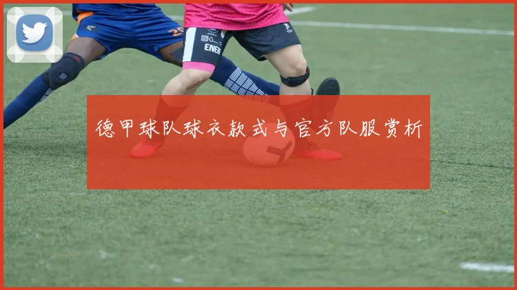 德甲球队球衣款式与官方队服赏析