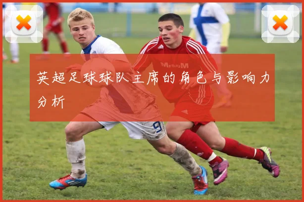 英超足球球队主席的角色与影响力分析