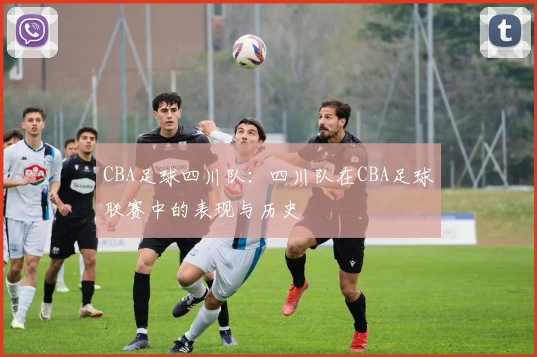 CBA足球四川队：四川队在CBA足球联赛中的表现与历史