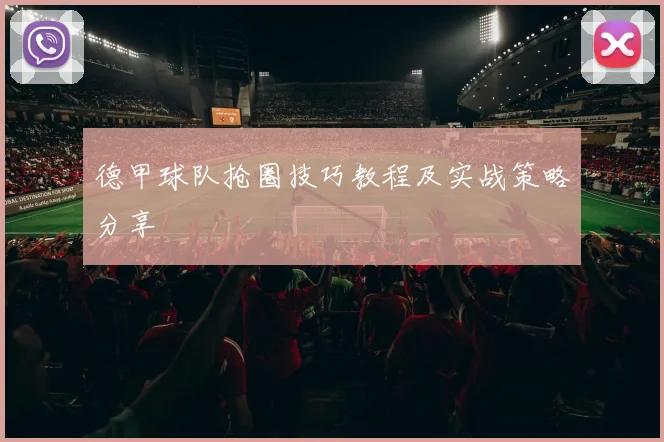 德甲球队抢圈技巧教程及实战策略分享