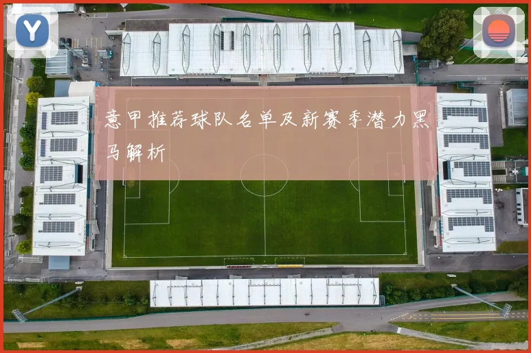 意甲推荐球队名单及新赛季潜力黑马解析