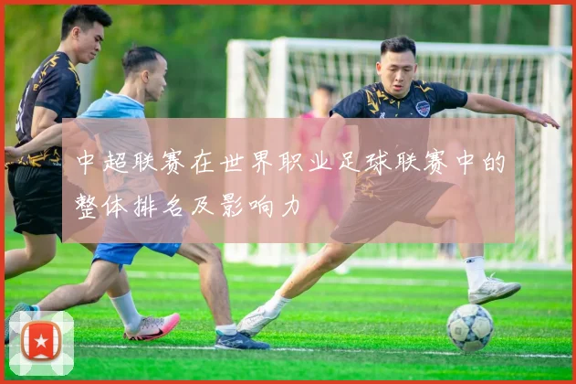中超联赛在世界职业足球联赛中的整体排名及影响力